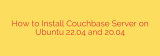 How to Install Couchbase Server on Ubuntu 22.04 and 20.04