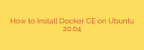 How to Install Docker CE on Ubuntu 20.04