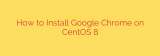How to Install Google Chrome on CentOS 8