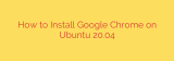 How to Install Google Chrome on Ubuntu 20.04