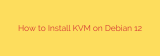 How to Install KVM on Debian 12