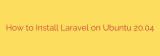 How to Install Laravel on Ubuntu 20.04