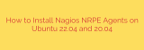 How to Install Nagios NRPE Agents on Ubuntu 22.04 and 20.04