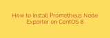 How to Install Prometheus Node Exporter on CentOS 8