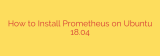 How to Install Prometheus on Ubuntu 18.04