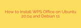 How to Install WPS Office on Ubuntu 20.04 and Debian 11