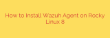 How to Install Wazuh Agent on Rocky Linux 8