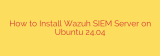 How to Install Wazuh SIEM Server on Ubuntu 24.04