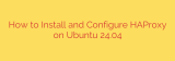 How to Install and Configure HAProxy on Ubuntu 24.04