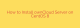 How to Install ownCloud Server on CentOS 8