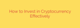 How to Invest in Cryptocurrency Effectively