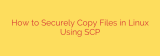 How to Securely Copy Files in Linux Using SCP
