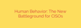 Human Behavior: The New Battleground for CISOs