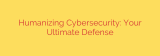 Humanizing Cybersecurity: Your Ultimate Defense