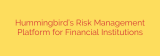 Hummingbird’s Risk Management Platform for Financial Institutions