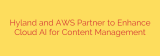Hyland and AWS Partner to Enhance Cloud AI for Content Management