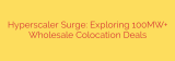 Hyperscaler Surge: Exploring 100MW+ Wholesale Colocation Deals