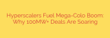 Hyperscalers Fuel Mega-Colo Boom: Why 100MW+ Deals Are Soaring