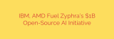 IBM, AMD Fuel Zyphra’s $1B Open-Source AI Initiative