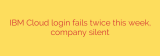 IBM Cloud login fails twice this week, company silent
