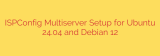 ISPConfig Multiserver Setup for Ubuntu 24.04 and Debian 12
