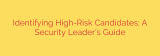 Identifying High-Risk Candidates: A Security Leader’s Guide