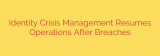 Identity Crisis Management Resumes Operations After Breaches