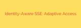 Identity-Aware SSE: Adaptive Access