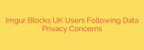 Imgur Blocks UK Users Following Data Privacy Concerns