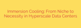 Immersion Cooling: From Niche to Necessity in Hyperscale Data Centers