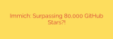 Immich: Surpassing 80,000 GitHub Stars?!