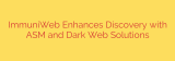 ImmuniWeb Enhances Discovery with ASM and Dark Web Solutions