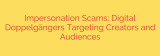 Impersonation Scams: Digital Doppelgängers Targeting Creators and Audiences