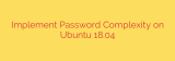 Implement Password Complexity on Ubuntu 18.04
