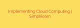Implementing Cloud Computing | Simplilearn
