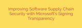 Improving Software Supply Chain Security with Microsoft’s Signing Transparency