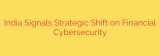 India Signals Strategic Shift on Financial Cybersecurity