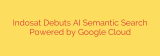 Indosat Debuts AI Semantic Search Powered by Google Cloud