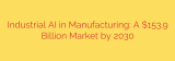 Industrial AI in Manufacturing: A $153.9 Billion Market by 2030