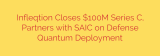 Infleqtion Closes $100M Series C, Partners with SAIC on Defense Quantum Deployment