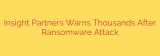 Insight Partners Warns Thousands After Ransomware Attack