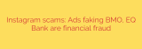 Instagram scams: Ads faking BMO, EQ Bank are financial fraud