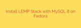 Install LEMP Stack with MySQL 8 on Fedora