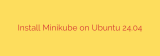 Install Minikube on Ubuntu 24.04