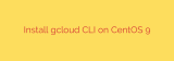 Install gcloud CLI on CentOS 9