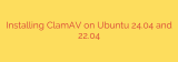 Installing ClamAV on Ubuntu 24.04 and 22.04