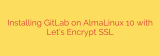Installing GitLab on AlmaLinux 10 with Let’s Encrypt SSL