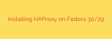 Installing HAProxy on Fedora 30/29