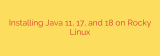 Installing Java 11, 17, and 18 on Rocky Linux