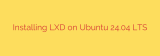 Installing LXD on Ubuntu 24.04 LTS